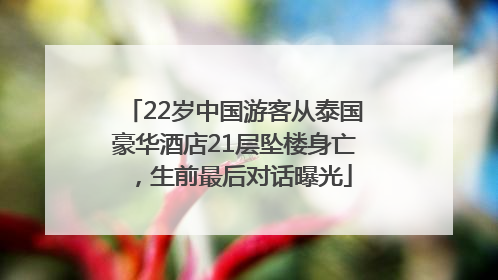 22岁中国游客从泰国豪华酒店21层坠楼身亡，生前最后对话曝光