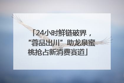 24小时鲜链破界，“蓉品出川”助龙泉蜜桃抢占新消费赛道