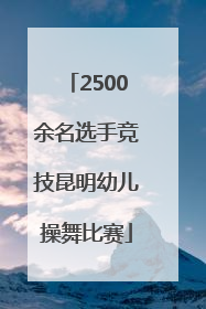 2500余名选手竞技昆明幼儿操舞比赛