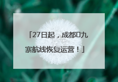 27日起，成都⇋九寨航线恢复运营！