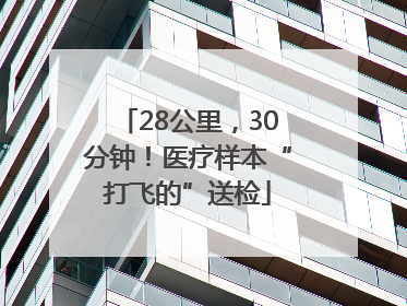 28公里，30分钟！医疗样本“打飞的”送检