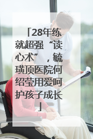 28年练就超强“读心术”，毓璜顶医院何绍莹用爱呵护孩子成长