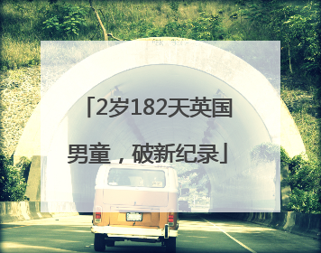 2岁182天英国男童，破新纪录