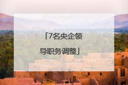 7名央企领导职务调整