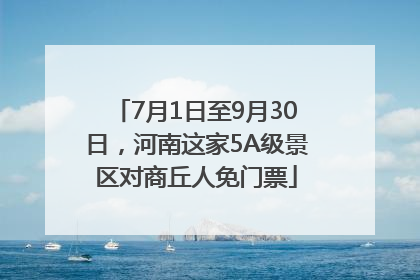 7月1日至9月30日，河南这家5A级景区对商丘人免门票