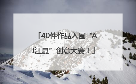 40件作品入围“AI江夏”创意大赛！