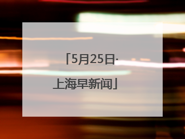 5月25日·上海早新闻