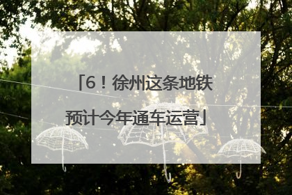 6！徐州这条地铁预计今年通车运营
