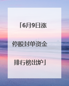 6月9日涨停股封单资金排行榜出炉