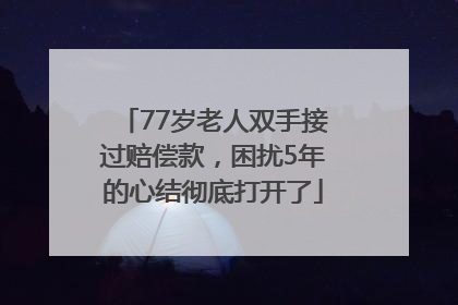 77岁老人双手接过赔偿款，困扰5年的心结彻底打开了
