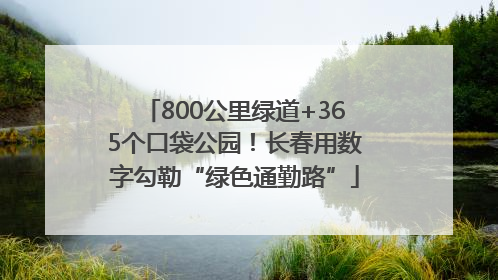 800公里绿道+365个口袋公园！长春用数字勾勒“绿色通勤路”
