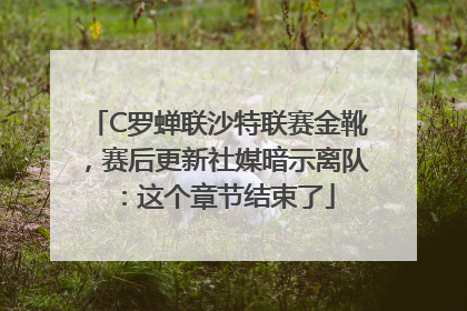 C罗蝉联沙特联赛金靴，赛后更新社媒暗示离队：这个章节结束了