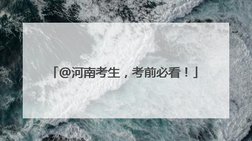 @河南考生，考前必看！