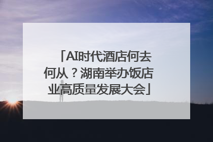 AI时代酒店何去何从？湖南举办饭店业高质量发展大会