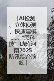 AI检测、立体侦测、快速建模……“黑科技”助阵河南2025防汛综合演练