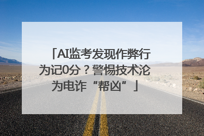 AI监考发现作弊行为记0分？警惕技术沦为电诈“帮凶”