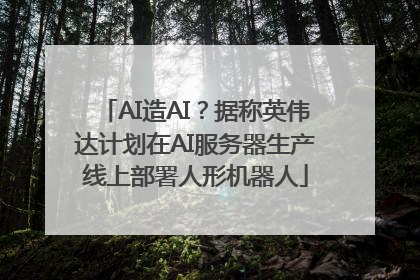AI造AI？据称英伟达计划在AI服务器生产线上部署人形机器人