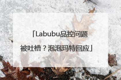 Labubu品控问题被吐槽？泡泡玛特回应