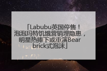 Labubu英国停售！泡泡玛特饥饿营销埋隐患，明星热捧下或重演Bearbrick式泡沫