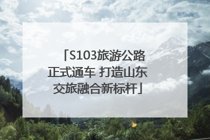 S103旅游公路正式通车 打造山东交旅融合新标杆