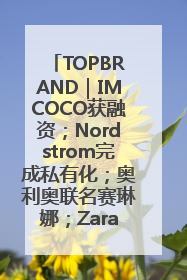 TOPBRAND｜IMCOCO获融资；Nordstrom完成私有化；奥利奥联名赛琳娜；Zara母公司高管洗牌
