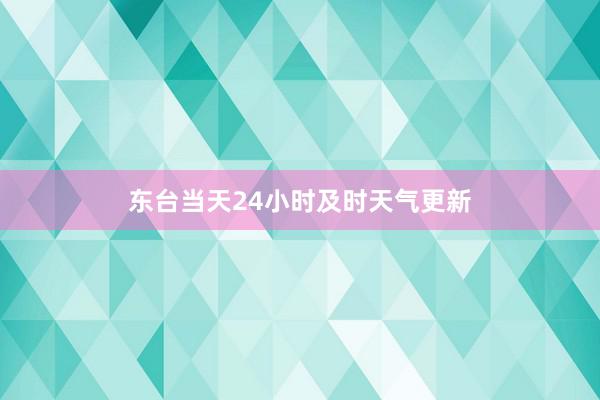 东台当天24小时及时天气更新